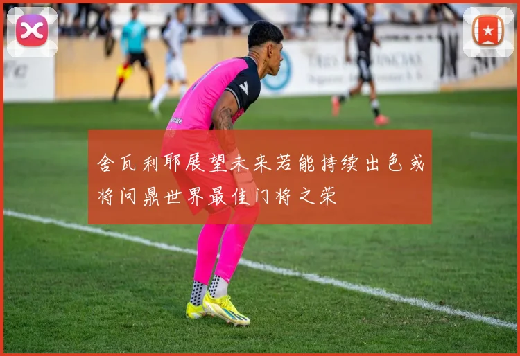 舍瓦利耶展望未来若能持续出色或将问鼎世界最佳门将之荣