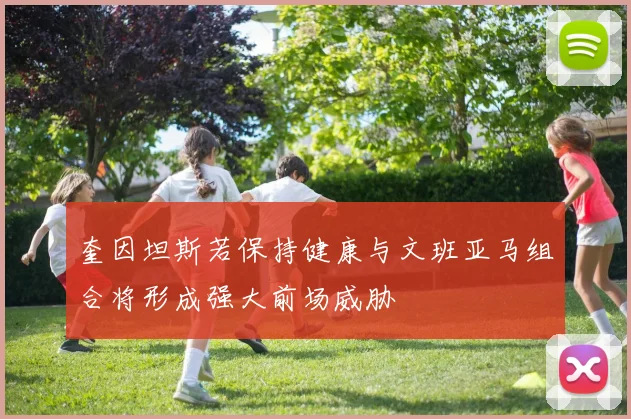 奎因坦斯若保持健康与文班亚马组合将形成强大前场威胁