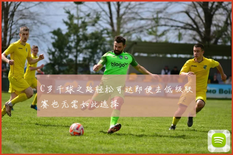 C罗千球之路轻松可达即便去低级联赛也无需如此选择