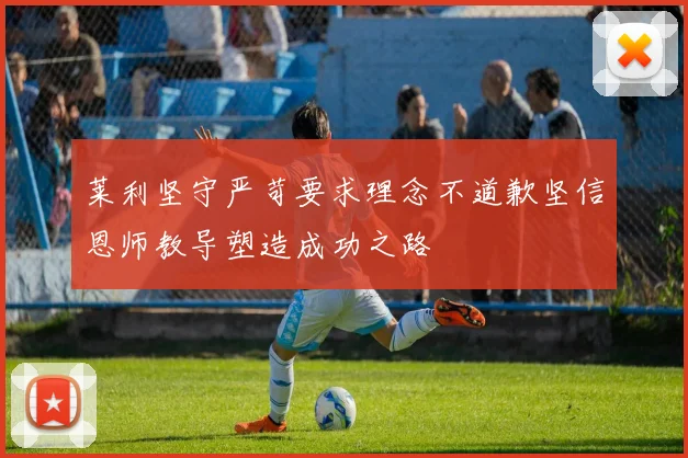 莱利坚守严苛要求理念不道歉坚信恩师教导塑造成功之路