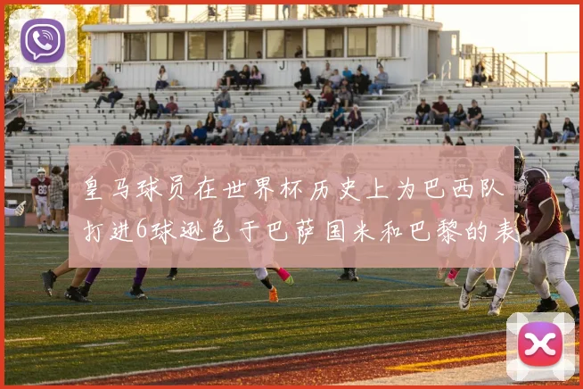 皇马球员在世界杯历史上为巴西队打进6球逊色于巴萨国米和巴黎的表现