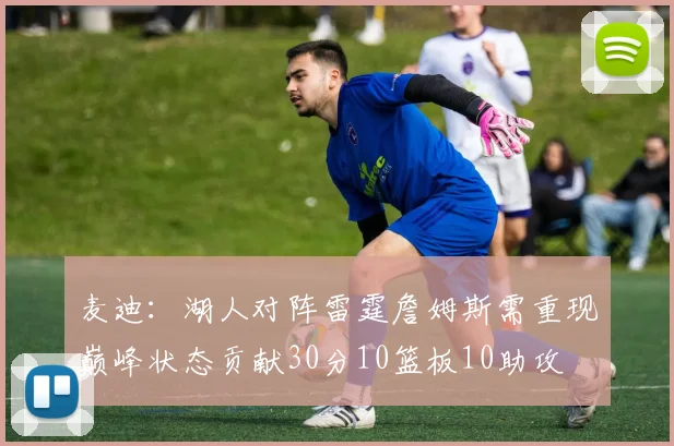 麦迪：湖人对阵雷霆詹姆斯需重现巅峰状态贡献30分10篮板10助攻