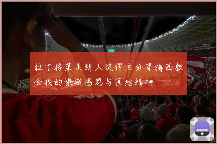 拉丁格莱美新人奖得主分享梅西教会我的谦逊感恩与团结精神