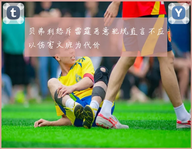 贝弗利怒斥雷霆恶意犯规直言不应以伤害文班为代价