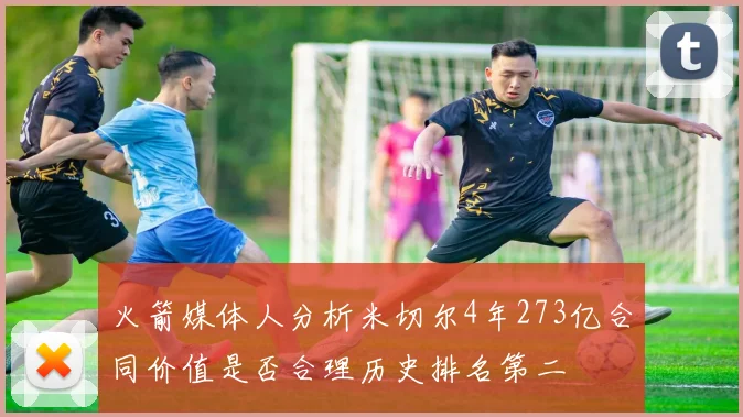 火箭媒体人分析米切尔4年273亿合同价值是否合理历史排名第二
